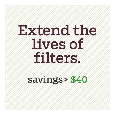 A graphic that says Extend the lives of filters. Savings>$40